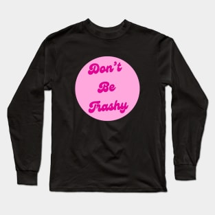 Dont Be Trashy Long Sleeve T-Shirt